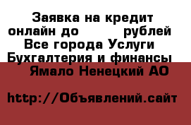 Заявка на кредит онлайн до 300.000 рублей - Все города Услуги » Бухгалтерия и финансы   . Ямало-Ненецкий АО